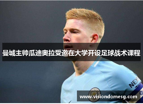 曼城主帅瓜迪奥拉受邀在大学开设足球战术课程